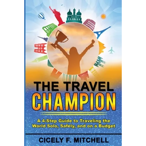 The Travel Champion: A 4-Step Guide to Traveling the World Solo, Safely, and on a Budget