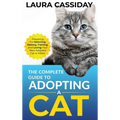 The Complete Guide to Adopting a Cat: Preparing for, Selecting, Raising, Training, and Loving Your New Adopted Cat or Kitten