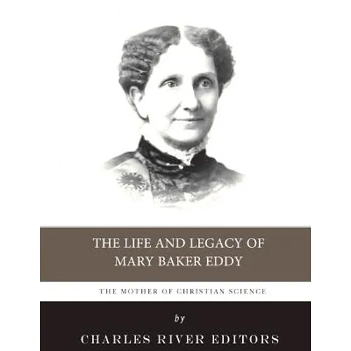 The Mother of Christian Science: The Life and Legacy of Mary Baker Eddy