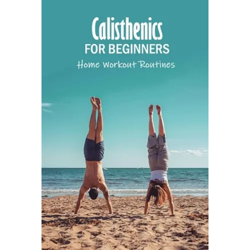 Calisthenics for Beginners: Home Workout Routines: The Gym-Less Workout