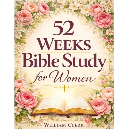 52 Weeks Bible Study for Women: A Life-Changing, Scripture-Based Journey to Deepen Your Faith, Strengthen Your Relationship with God, and Grow in Spir