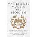 Maîtriser Le Mode de Vie Stoïcien: Améliorez Votre Résistance Mentale, Votre Autodiscipline Et Votre Productivité Grâce À La Sagesse Stoïcienne Ancien