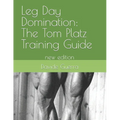 Leg Day Domination: The Tom Platz Training Guide: new edition