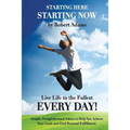 Starting Here, Starting Now!: Live Life to the Fullest Every Day!