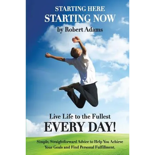 Starting Here, Starting Now!: Live Life to the Fullest Every Day!