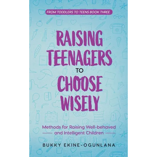 Raising Teenagers to Choose Wisely: Methods for Raising Well-behaved and Intelligent Children