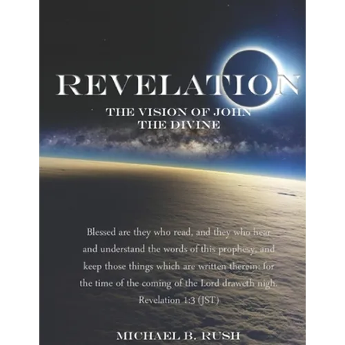 Revelation - The Vision of John the Divine: A detailed analysis of the beloved apostle's vision of the latter days and pending millennial reign of the