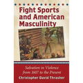 Fight Sports and American Masculinity: Salvation in Violence from 1607 to the Present