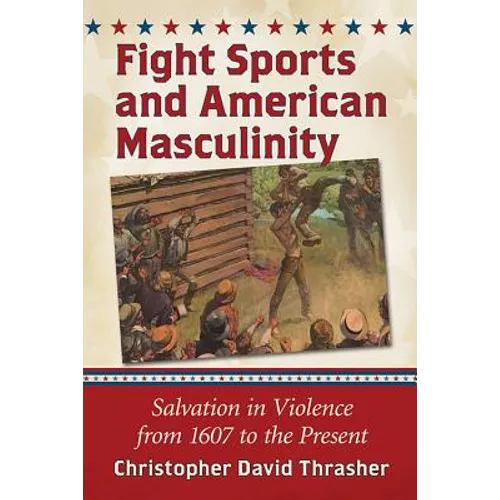 Fight Sports and American Masculinity: Salvation in Violence from 1607 to the Present