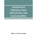 Standard-bred Orpingtons, black, buff and white, their practical qualities; the standard requirements; how to judge them; how to mate and breed for be