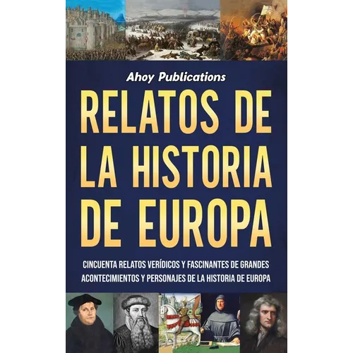 Relatos de la historia de Europa: Cincuenta relatos verídicos y fascinantes de grandes acontecimientos y personajes de la historia de Europa