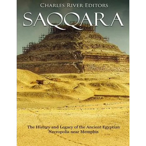 Saqqara: The History and Legacy of the Ancient Egyptian Necropolis near Memphis