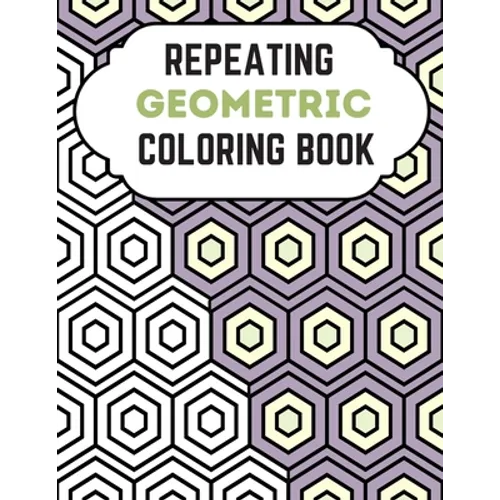 Repeating Geometric Coloring Book: Relax And Relief Stress With Adult Coloring Book Geometric, Modern Geometric Design And Geometric Patterns Ready Fo