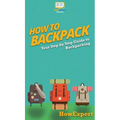 How to Backpack: Your Step By Step Guide To Backpacking