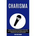 Charisma: Public Speaking Guide on How to Talk to Anyone by Improving Social Intelligence Skills & Build Persuasive Relationship