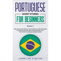 Portuguese Short Stories for Beginners Book 5: Over 100 Dialogues & Daily Used Phrases to Learn Portuguese in Your Car. Have Fun & Grow Your Vocabular