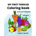 My First Toddler Coloring Book: fruits and vegetables: English/Spanish, BILINGUAL!