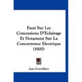 Essai Sur Les Concessions D'Eclairage Et Notament Sur La Concurrence Electrique (1900)