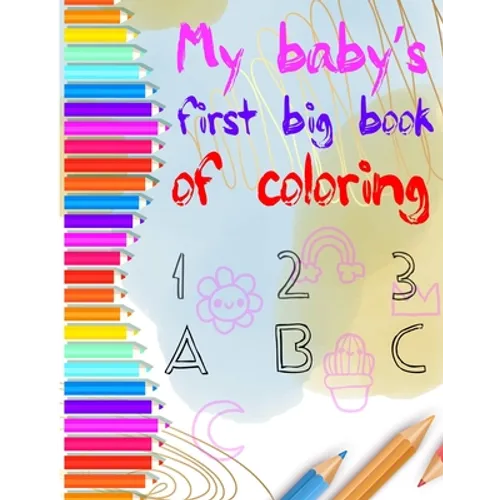 my baby's first big coloring book 123 abc: My First Big Book of Easy Educational Coloring Pages of numbers and Animal Letters A to Z for Toddler Color