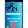 Unseen and Unheard- The Battle For Respect and Understanding