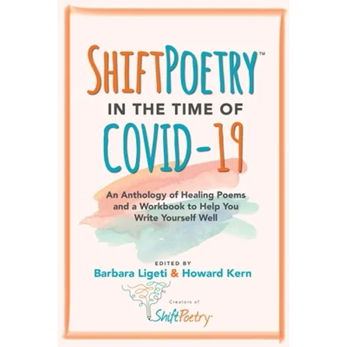 Shift Poetry in the Time of COVID-19: An Anthology of Healing Poems and a Workbook to Help You Write Yourself Well
