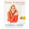Trisha's Table: My Feel-Good Favorites for a Balanced Life: A Cookbook