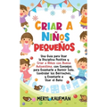 Criar a niños pequeños: Una guía para usar la disciplina positiva y criar a niños con buena autoestima, con consejos para enseñarle a dormir solo, con