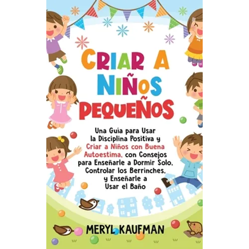Criar a niños pequeños: Una guía para usar la disciplina positiva y criar a niños con buena autoestima, con consejos para enseñarle a dormir solo, con