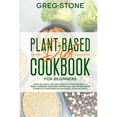 Plant-Based Diet Cookbook for Beginners: Over 200 Quick and Easy Healthy Vegan Recipes to Reset & Energize your Body without Meat and Refined sugar (C