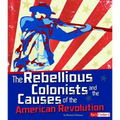 The Rebellious Colonists and the Causes of the American Revolution