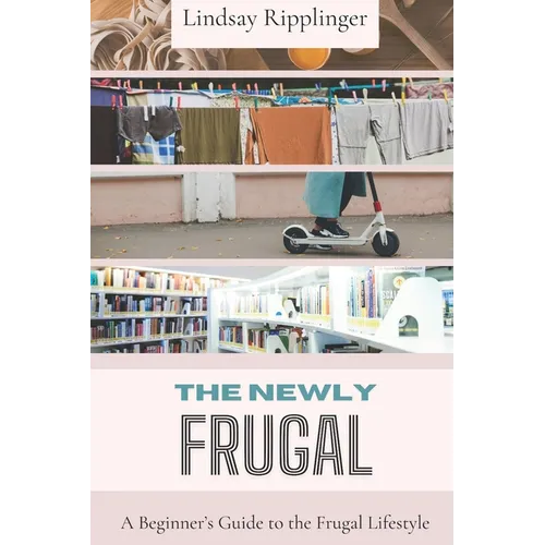 The Newly Frugal: A Beginner's Guide to the Frugal Lifestyle