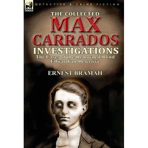 The Collected Max Carrados Investigations: The Cases of the Renowned Blind Edwardian Detective