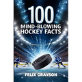 100 Mind-Blowing Hockey Facts: 100 Incredible Stories from Hockey's Most Unbelievable Moments