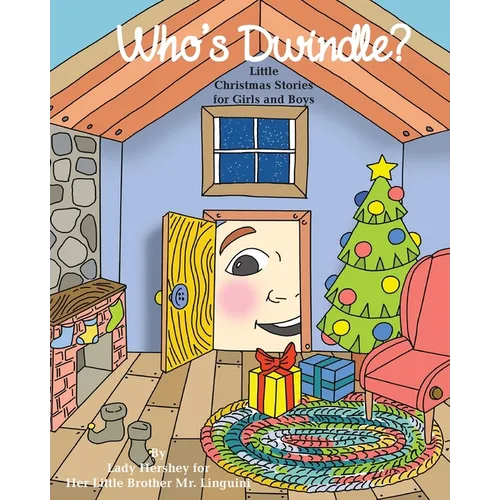 Who's Dwindle? Little Christmas Stories for Girls and Boys by Lady Hershey for Her Little Brother Mr. Linguini