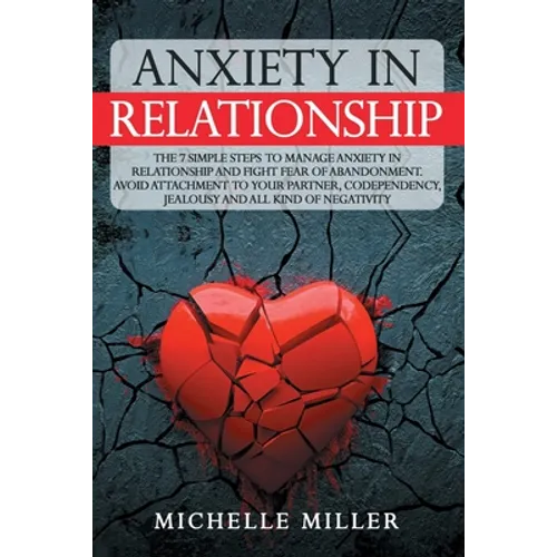 Anxiety in Relationship: The 7 Simple Steps To Manage Anxiety In Relationship And Fight Fear Of Abandonment. Avoid Attachment To Your Partner,