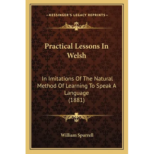 Practical Lessons In Welsh: In Imitations Of The Natural Method Of Learning To Speak A Language (1881)