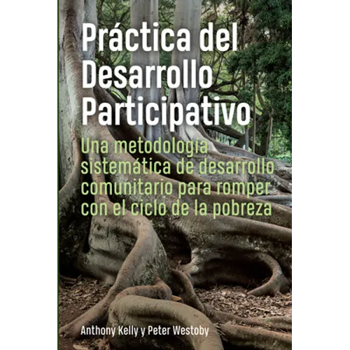 Práctica del Desarrollo Participativo: Una Metodología Sistemática de Desarrollo Comunitario Para Romper Con El Ciclo de la Pobreza