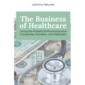 The Business of Healthcare: Lining the Pockets of Pharmaceutical Companies, Providers, and Politicians