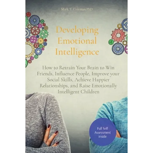 Developing Emotional Intelligence: How to Retrain Your Brain to Win Friends, Influence People, Improve your Social Skills, Achieve Happier Relationshi