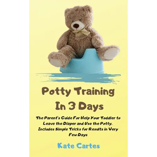 Potty Training In 3 Days: The Parent's Guide For Help Your Toddler to Leave the Diaper and Use the Potty. Includes Simple Tricks for Results in Very F