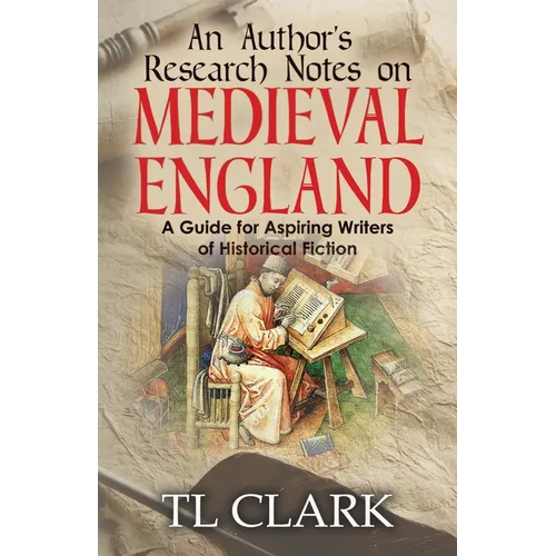 An Author's Research Notes on Medieval England: A Guide for Aspiring Writers of Historical Fiction