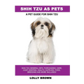 Shih Tzu as Pets: Shih Tzu General Info, Purchasing, Care, Cost, Keeping, Health, Supplies, Food, Breeding and More Included! A Pet Guide for Shih Tzu