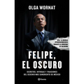 Felipe, El Oscuro: Secretos, Intrigas Y Traiciones del Sexenio Más Sangriento de México / Felipe, the Dark One