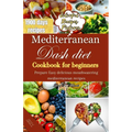 Mediterranean Dash Diet Cookbook for Beginners: Prepare Easy delicious mouthwatering Mediterranean recipes
