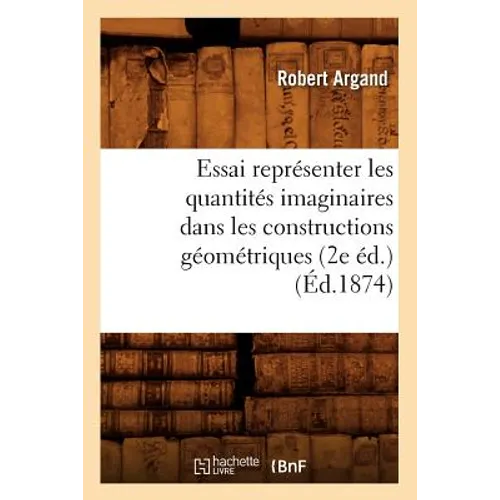Essai Représenter Les Quantités Imaginaires Dans Les Constructions Géométriques (2e Éd.) (Éd.1874)