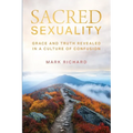 Sacred Sexuality: Grace and Truth Revealed in a Culture of Confusion