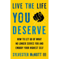 Live the Life You Deserve: How to Let Go of What No Longer Serves You and Embody Your Highest Self