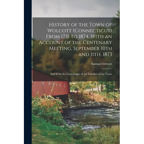 History of the Town of Wolcott (Connecticut) From 1731 to 1874, With an Account of the Centenary Meeting, September 10th and 11th, 1873; and With the