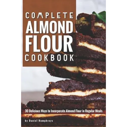 Complete Almond Flour Cookbook: 30 Delicious Ways to Incorporate Almond Flour in Regular Meals