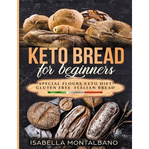 Keto Bread for beginners: a Guide to Keto Diet, low carb flours, italian baked recipes, to lose weight without lose life energy, eating deliciou